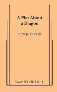 A Play About A Dragon di Steph Deferie edito da Samuel French, Inc.