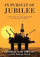 In Pursuit of Jubilee: A True Story of the First Major Oil Discovery in Ghana di George y. Owusu, M. Rutledge McCall edito da Avenue Lane Press