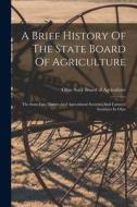 A Brief History Of The State Board Of Agriculture: The State Fair, District And Agricultural Societies And Farmers' Institutes In Ohio edito da LEGARE STREET PR
