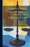 Commentaries On the Law of Municipal Corporations; Volume 3 di John Forrest Dillon edito da LEGARE STREET PR