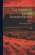 The Dawn of Italian Independence: Italy From the Congress of Vienna, 1814, to the Fall of Venice, L849; Volume 1 di William Roscoe Thayer edito da LEGARE STREET PR
