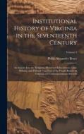 Institutional History of Virginia in the Seventeenth Century: An Inquiry Into the Religious, Moral and Educational, Legal, Military, and Political Con di Philip Alexander Bruce edito da LEGARE STREET PR