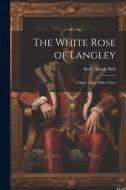 The White Rose of Langley: A Story of the Olden Time di Emily Sarah Holt edito da LEGARE STREET PR