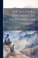 The Religious Sentiment, its Source and aim; a Contribution to the Science and Philosophy di Daniel Garrison Brinton edito da LEGARE STREET PR