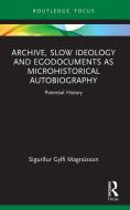 Archive, Slow Ideology And Egodocuments As Microhistorical Autobiography di Sigurdur Gylfi Magnusson edito da Taylor & Francis Ltd