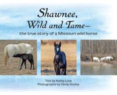 Shawnee, Wild and Tame: The True Story of a Missouri Wild Horse di Kathy Love edito da LIGHTNING SOURCE INC