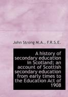 A History Of Secondary Education In Scotland; An Account Of Scottish Secondary Education From Early di John Strong edito da Bibliolife