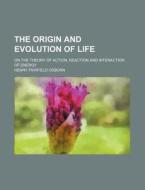 The Origin and Evolution of Life; On the Theory of Action, Reaction and Interaction of Energy di Henry Fairfield Osborn edito da Rarebooksclub.com