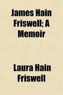 James Hain Friswell; A Memoir di Laura Hain Friswell edito da General Books