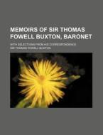 Memoirs of Sir Thomas Fowell Buxton, Baronet; With Selections from His Correspondence di Thomas Fowell Buxton edito da Rarebooksclub.com