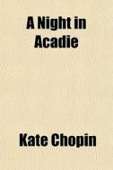 A Night In Acadie di Kate Chopin edito da General Books