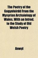 The Poetry Of The Gogynfeirdd From The Myvyrian Archaiology Of Wales. With An Introd. To The Study Of Old Welsh Poetry di Edward Anwyl edito da General Books Llc