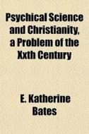 Psychical Science And Christianity, A Pr di E. Katherine Bates edito da General Books