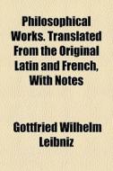 Philosophical Works. Translated From The di Gottfried Wilhelm Leibniz edito da General Books