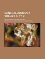 General Zoology Volume 7, PT. 2; Or Systematic Natural History di George Shaw edito da Rarebooksclub.com