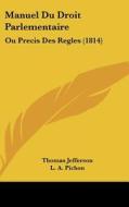 Manuel Du Droit Parlementaire: Ou Precis Des Regles (1814) di Thomas Jefferson edito da Kessinger Publishing