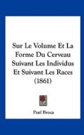Sur Le Volume Et La Forme Du Cerveau Suivant Les Individus Et Suivant Les Races (1861) di Paul Broca edito da Kessinger Publishing