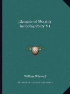 Elements of Morality Including Polity V1 di William Whewell edito da Kessinger Publishing