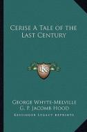 Cerise a Tale of the Last Century di G. J. Whyte-Melville edito da Kessinger Publishing