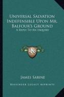 Universal Salvation Indefensible Upon Mr. Balfour's Ground: A Reply to an Inquiry di James Sabine edito da Kessinger Publishing