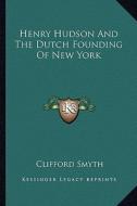 Henry Hudson and the Dutch Founding of New York di Clifford Smyth edito da Kessinger Publishing