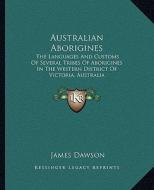 Australian Aborigines: The Languages and Customs of Several Tribes of Aborigines in the Western District of Victoria, Australia di James Dawson edito da Kessinger Publishing