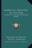 American Industry in the War: A Report of the War Industries Board di Bernard M. Baruch edito da Kessinger Publishing