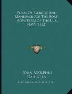 Form of Exercise and Maneuver for the Boat-Howitzers of the U. S. Navy (1852) di John Adolphus Dahlgren edito da Kessinger Publishing