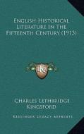 English Historical Literature in the Fifteenth Century (1913) di Charles Lethbridge Kingsford edito da Kessinger Publishing