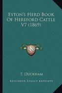 Eyton's Herd Book of Hereford Cattle V7 (1869) di T. Duckham edito da Kessinger Publishing