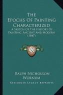 The Epochs of Painting Characterized: A Sketch of the History of Painting, Ancient and Modern (1847) di Ralph Nicholson Wornum edito da Kessinger Publishing