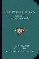 Christ the Life and Light: Lenten Readings (1905) di Phillips Brooks edito da Kessinger Publishing