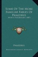 Some of the More Familiar Fables of Phaedrus: With a Vocabulary (1887) di Phaedrus edito da Kessinger Publishing