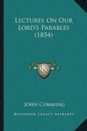 Lectures on Our Lorda Acentsacentsa A-Acentsa Acentss Parables (1854) di John Cumming edito da Kessinger Publishing