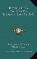 Historia de La Campana de Tarapaca, Part 1 (1880) di Benjamin Vicuna MacKenna edito da Kessinger Publishing