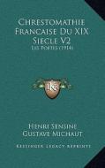 Chrestomathie Francaise Du XIX Siecle V2: Les Poetes (1914) di Henri Sensine edito da Kessinger Publishing