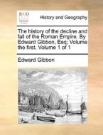 The History Of The Decline And Fall Of The Roman Empire. By Edward Gibbon, Esq; Volume The First. Volume 1 Of 1 di Edward Gibbon edito da Gale Ecco, Print Editions
