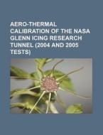 Aero-thermal Calibration Of The Nasa Glenn Icing Research Tunnel (2004 And 2005 Tests) di U. S. Government, Anonymous edito da General Books Llc