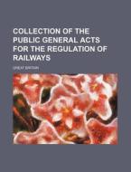 Collection of the Public General Acts for the Regulation of Railways di Great Britain edito da Rarebooksclub.com