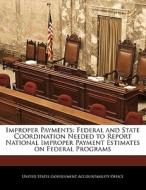 Improper Payments: Federal And State Coordination Needed To Report National Improper Payment Estimates On Federal Programs edito da Bibliogov