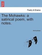 The Mohawks: a satirical poem, with notes. di Anonymous edito da British Library, Historical Print Editions