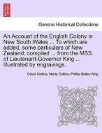An Account of the English Colony in New South Wales ... To which are added, some particulars of New Zealand; compiled .. di David Collins, Maria Collins, Phillip Gidley King edito da British Library, Historical Print Editions