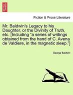 Mr. Baldwin's Legacy to his Daughter, or the Divinity of Truth, etc. [Including "a series of writings obtained from the  di George Baldwin edito da British Library, Historical Print Editions