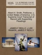 Albert H. Smith, Petitioner, V. United States Of America. U.s. Supreme Court Transcript Of Record With Supporting Pleadings di James F Reilly, J Lee Rankin edito da Gale Ecco, U.s. Supreme Court Records