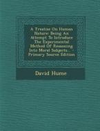 A Treatise on Human Nature: Being an Attempt to Introduce the Experimental Method of Reasoning Into Moral Subjects... - Primary Source Edition di David Hume edito da Nabu Press
