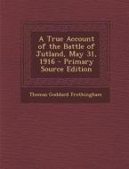 A True Account of the Battle of Jutland, May 31, 1916 di Thomas Goddard Frothingham edito da Nabu Press