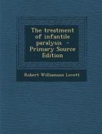 The Treatment of Infantile Paralysis - Primary Source Edition di Robert Williamson Lovett edito da Nabu Press