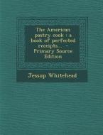 The American Pastry Cook: A Book of Perfected Receipts... di Jessup Whitehead edito da Nabu Press