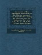 An  Account of the Remarkable Occurrences in the Life and Travels of Col. James Smith: During His Captivity with the Indians, in the Years 1755, '56, di James Smith, William M. 1815-1889 Darlington edito da Nabu Press