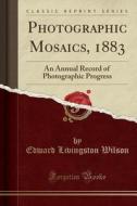 Photographic Mosaics, 1883 di Edward Livingston Wilson edito da Forgotten Books